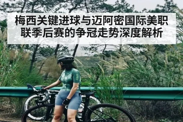 梅西关键进球与迈阿密国际美职联季后赛的争冠走势深度解析